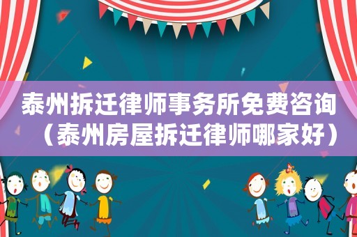 泰州拆遷律師事務所免費咨詢（泰州房屋拆遷律師哪家好）