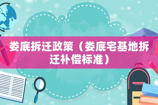 婁底拆遷政策（婁底宅基地拆遷補償標準）