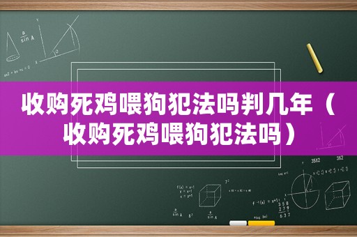 收購死雞喂狗犯法嗎判幾年（收購死雞喂狗犯法嗎）