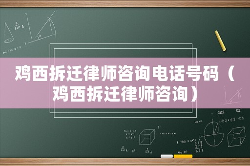 雞西拆遷律師咨詢電話號碼（雞西拆遷律師咨詢）