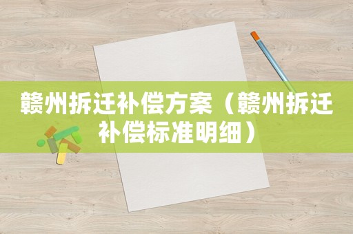 贛州拆遷補償方案（贛州拆遷補償標準明細）