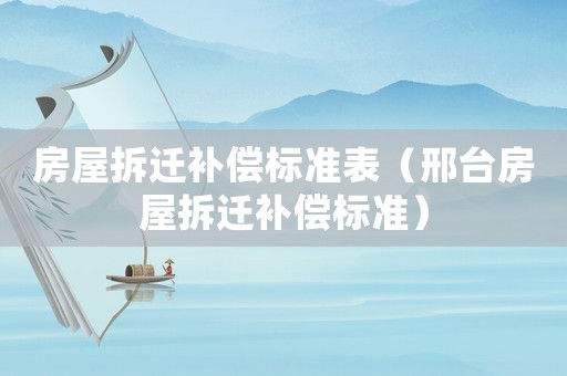 房屋拆遷補(bǔ)償標(biāo)準(zhǔn)表（邢臺(tái)房屋拆遷補(bǔ)償標(biāo)準(zhǔn)）