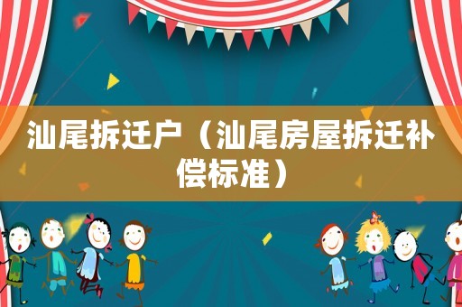 汕尾拆遷戶（汕尾房屋拆遷補償標準）