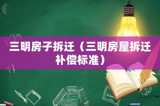 三明房子拆遷（三明房屋拆遷補償標準）