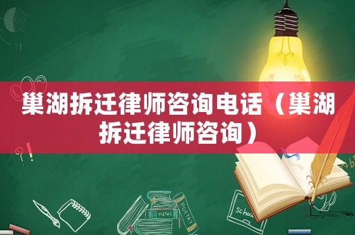 巢湖拆遷律師咨詢電話（巢湖拆遷律師咨詢）