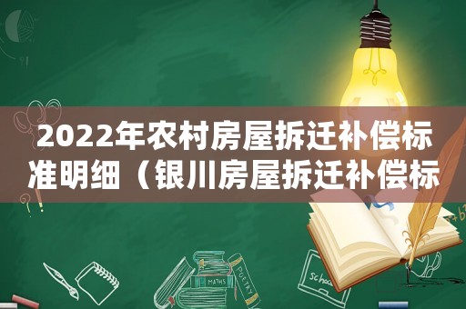 2022年農(nóng)村房屋拆遷補償標(biāo)準(zhǔn)明細（銀川房屋拆遷補償標(biāo)準(zhǔn)明細）