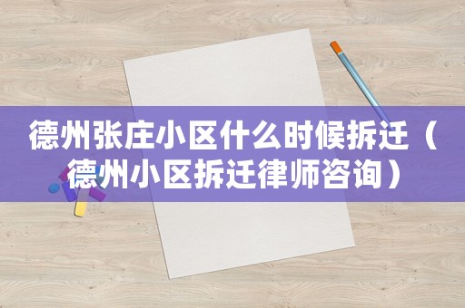 德州張莊小區(qū)什么時候拆遷（德州小區(qū)拆遷律師咨詢）