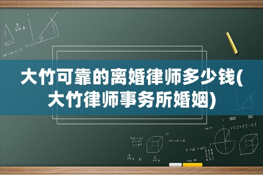 大竹可靠的離婚律師多少錢(大竹律師事務所婚姻)