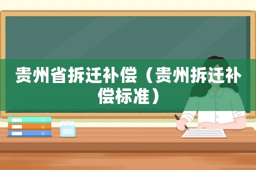 貴州省拆遷補償（貴州拆遷補償標準）