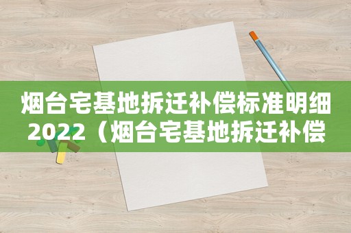 煙臺宅基地拆遷補償標準明細2022（煙臺宅基地拆遷補償標準）