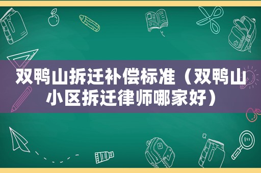 雙鴨山拆遷補償標準（雙鴨山小區拆遷律師哪家好）