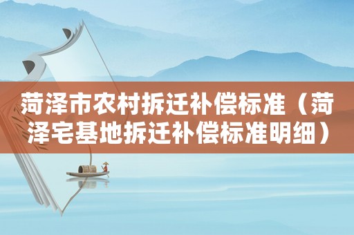菏澤市農(nóng)村拆遷補償標(biāo)準(zhǔn)（菏澤宅基地拆遷補償標(biāo)準(zhǔn)明細）