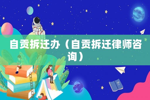 自貢拆遷辦（自貢拆遷律師咨詢）