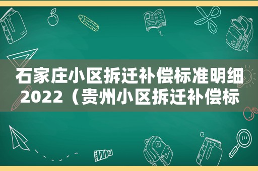 石家莊小區拆遷補償標準明細2022（貴州小區拆遷補償標準明細）