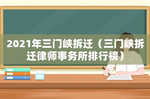 2021年三門峽拆遷（三門峽拆遷律師事務(wù)所排行榜）