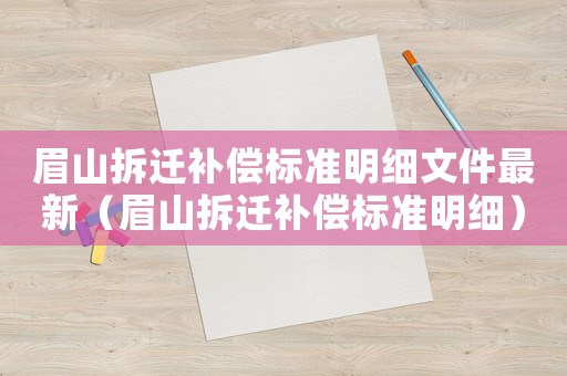 眉山拆遷補償標準明細文件最新（眉山拆遷補償標準明細）