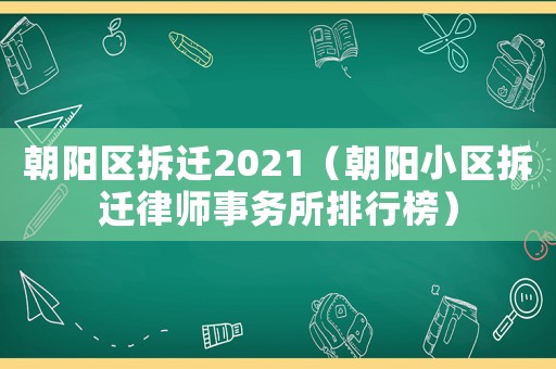 朝陽區(qū)拆遷2021（朝陽小區(qū)拆遷律師事務(wù)所排行榜）