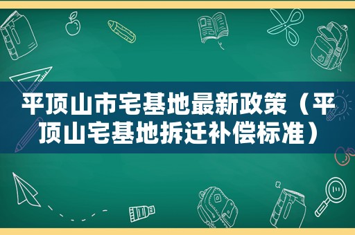 平頂山市宅基地最新政策（平頂山宅基地拆遷補償標準）
