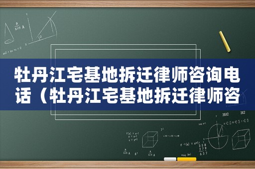牡丹江宅基地拆遷律師咨詢電話（牡丹江宅基地拆遷律師咨詢）