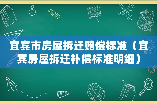 宜賓市房屋拆遷賠償標準（宜賓房屋拆遷補償標準明細）