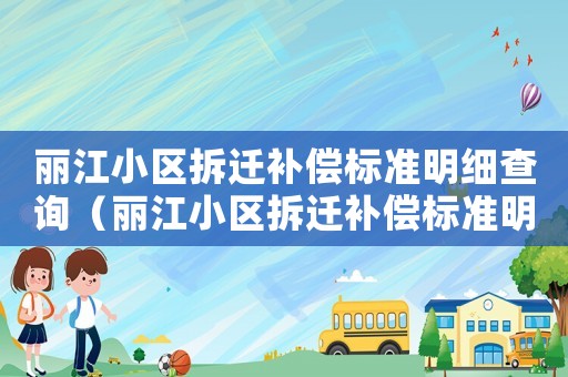 麗江小區(qū)拆遷補償標準明細查詢（麗江小區(qū)拆遷補償標準明細）