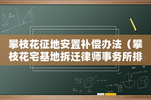 攀枝花征地安置補(bǔ)償辦法（攀枝花宅基地拆遷律師事務(wù)所排行榜）