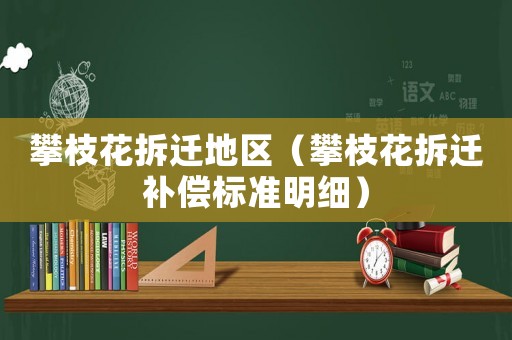 攀枝花拆遷地區（攀枝花拆遷補償標準明細）