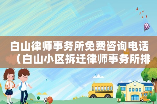 白山律師事務所免費咨詢電話（白山小區拆遷律師事務所排行榜）