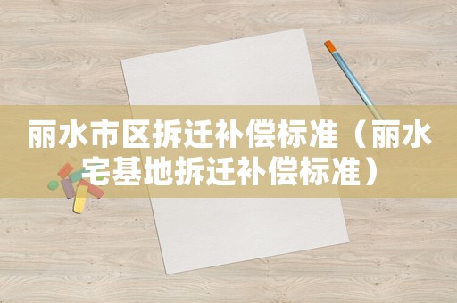 麗水市區拆遷補償標準（麗水宅基地拆遷補償標準）