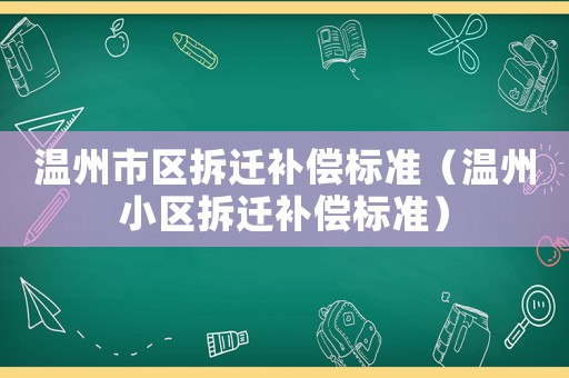 溫州市區拆遷補償標準（溫州小區拆遷補償標準）
