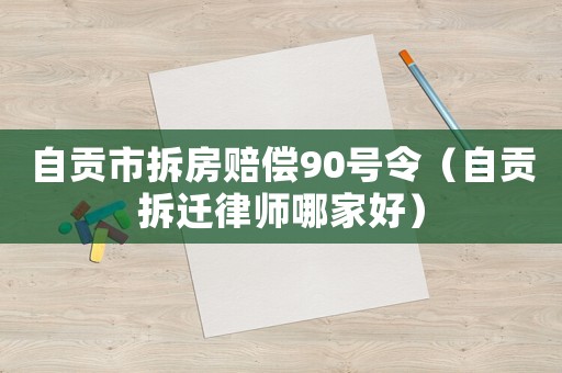 自貢市拆房賠償90號令（自貢拆遷律師哪家好）