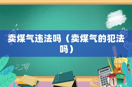 賣煤氣違法嗎（賣煤氣的犯法嗎）