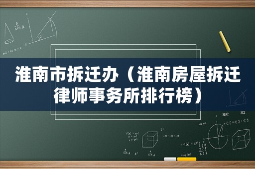 淮南市拆遷辦（淮南房屋拆遷律師事務(wù)所排行榜）