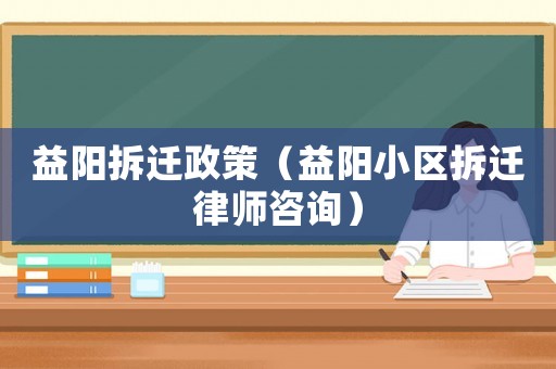 益陽拆遷政策（益陽小區拆遷律師咨詢）