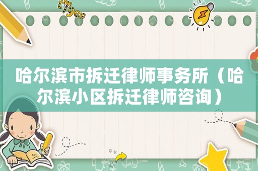哈爾濱市拆遷律師事務所（哈爾濱小區拆遷律師咨詢）