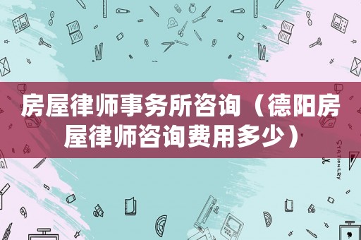 房屋律師事務所咨詢（德陽房屋律師咨詢費用多少）