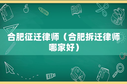 合肥征遷律師（合肥拆遷律師哪家好）