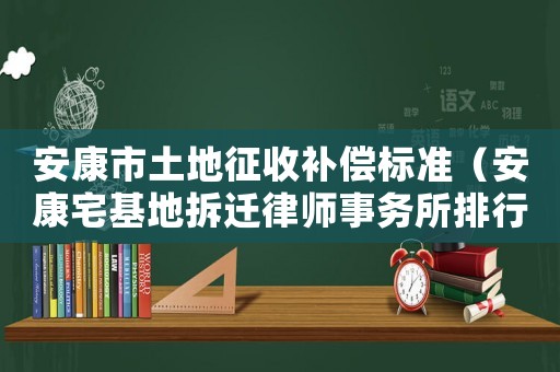 安康市土地征收補償標準（安康宅基地拆遷律師事務所排行榜）