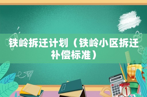 鐵嶺拆遷計劃（鐵嶺小區拆遷補償標準）