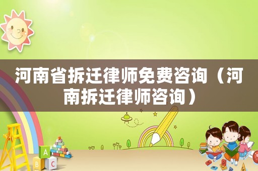 河南省拆遷律師免費咨詢（河南拆遷律師咨詢）