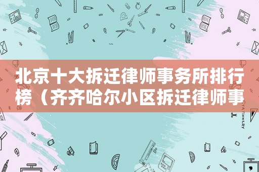北京十大拆遷律師事務所排行榜（齊齊哈爾小區拆遷律師事務所排行榜）
