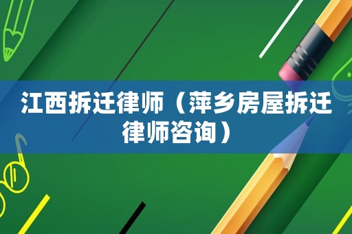 江西拆遷律師（萍鄉(xiāng)房屋拆遷律師咨詢）