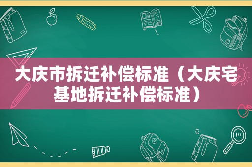 大慶市拆遷補償標準（大慶宅基地拆遷補償標準）
