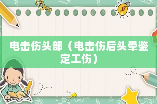 電擊傷頭部（電擊傷后頭暈鑒定工傷）
