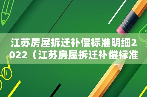 江蘇房屋拆遷補償標準明細2022（江蘇房屋拆遷補償標準）