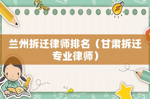 蘭州拆遷律師排名（甘肅拆遷專業(yè)律師）