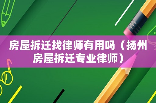 房屋拆遷找律師有用嗎（揚州房屋拆遷專業律師）