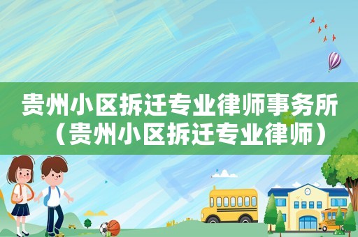 貴州小區(qū)拆遷專(zhuān)業(yè)律師事務(wù)所（貴州小區(qū)拆遷專(zhuān)業(yè)律師）