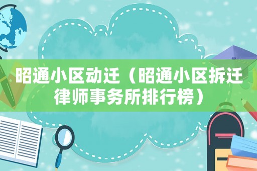 昭通小區動遷（昭通小區拆遷律師事務所排行榜）