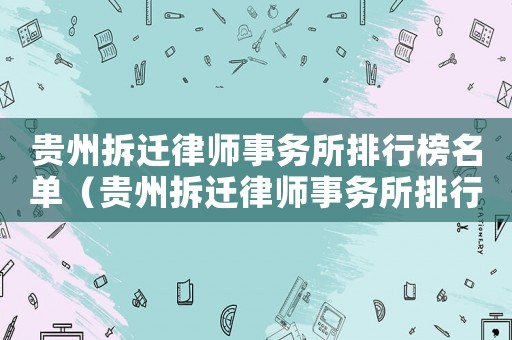 貴州拆遷律師事務(wù)所排行榜名單（貴州拆遷律師事務(wù)所排行榜）